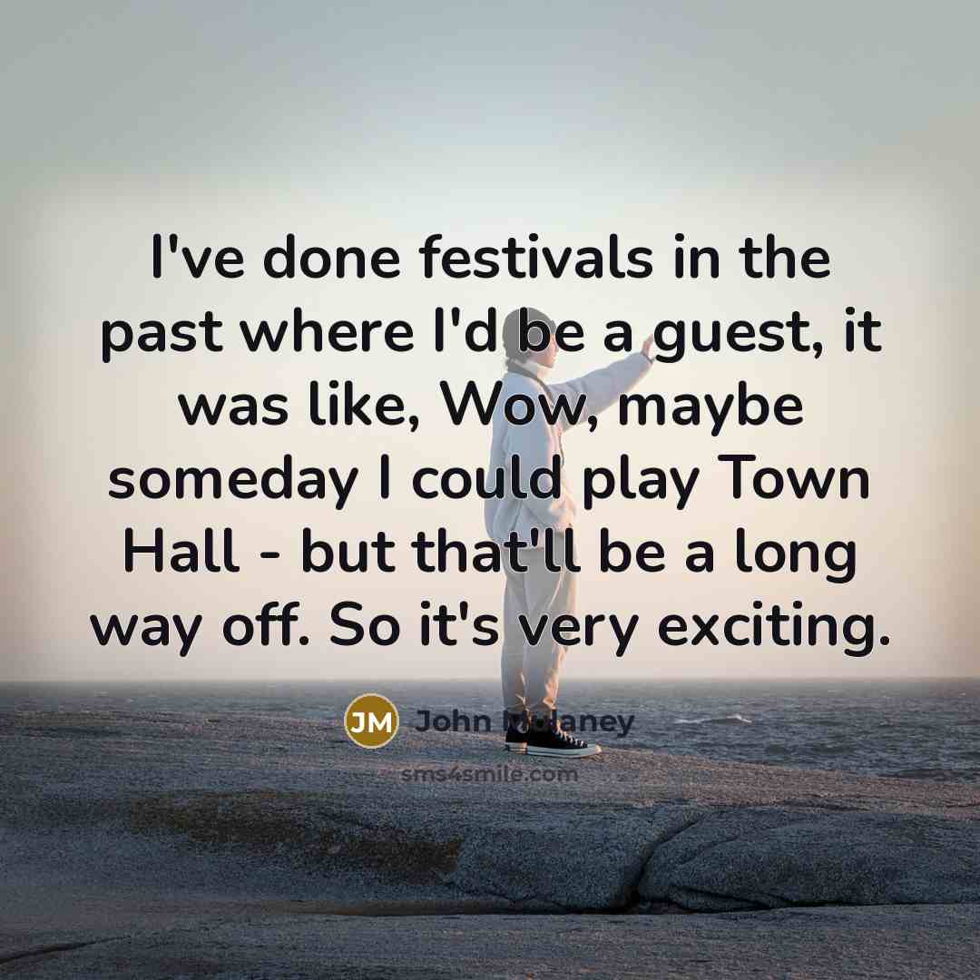 “I've done festivals in the past where I'd be a guest, it was like, Wow, maybe someday I could play Town Hall - but that'll be a long way off. So it's very exciting.” quote by John Mulaney