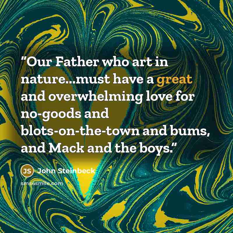 “Our Father who art in nature...must have a great and overwhelming love for no-goods and blots-on-the-town and bums, and Mack and the boys.” quote by John Steinbeck