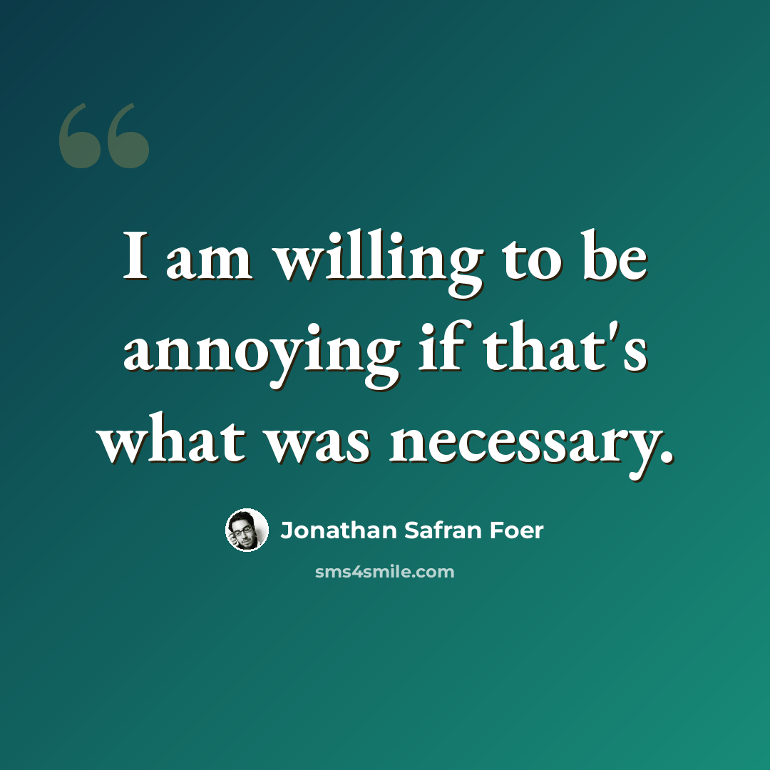 “I am willing to be annoying if that's what was necessary.” quote by Jonathan Safran Foer