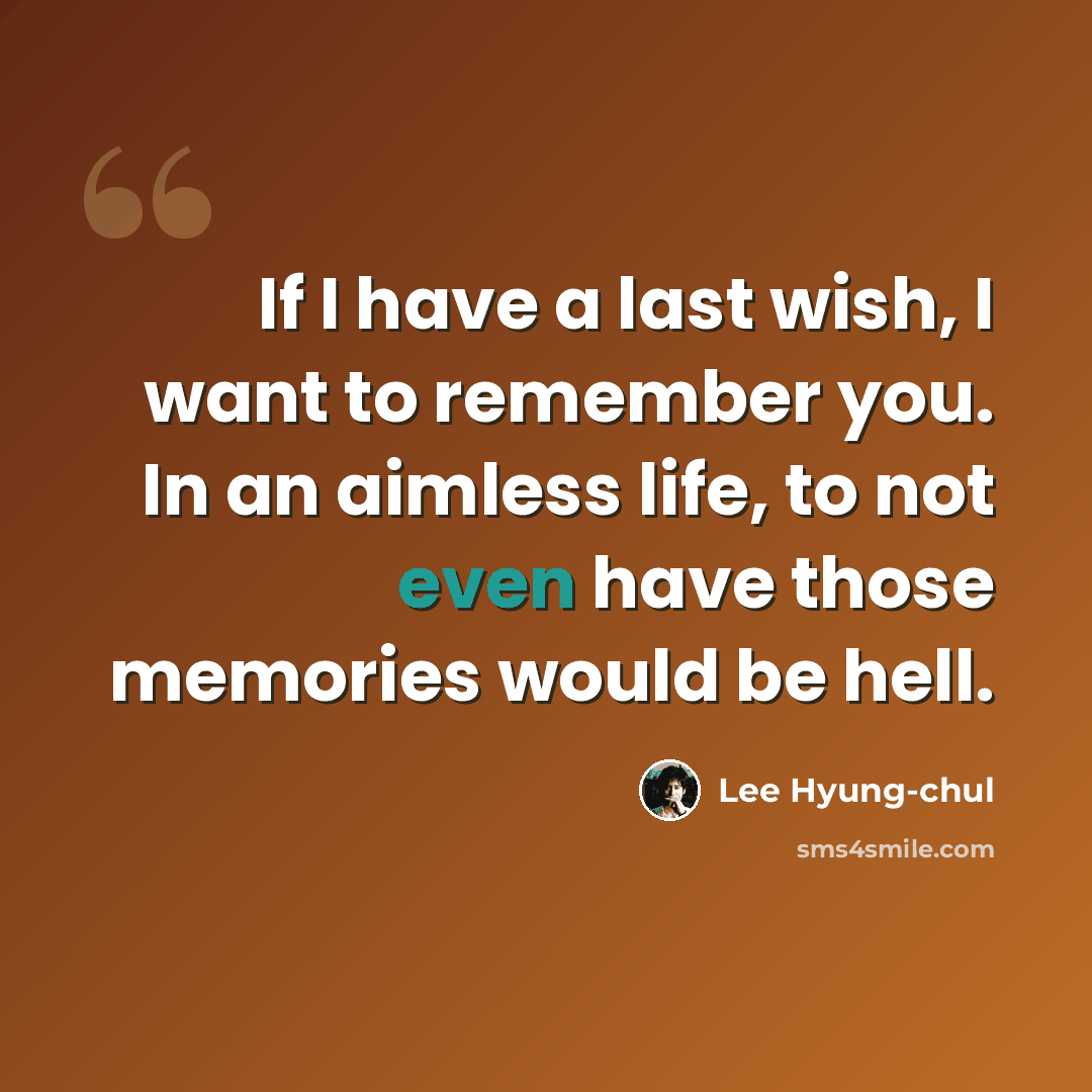 “If I have a last wish, I want to remember you. In an aimless life, to not even have those memories would be hell.” quote by Lee Hyung-chul