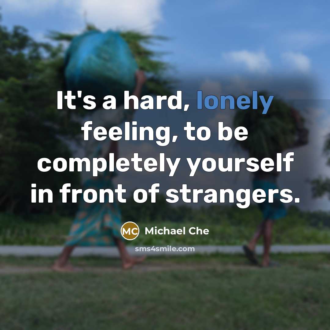 “It's a hard, lonely feeling, to be completely yourself in front of strangers.” quote by Michael Che