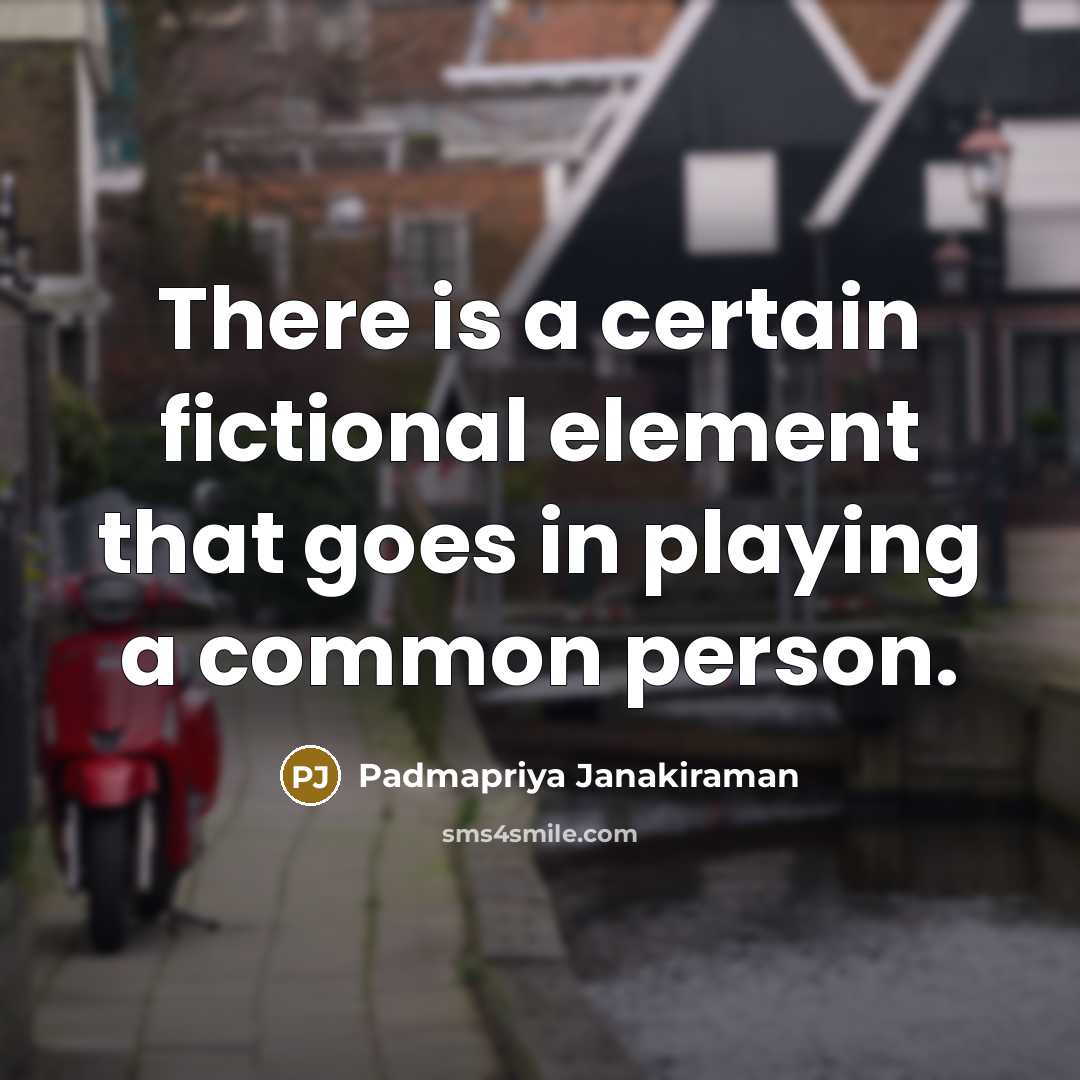 “There is a certain fictional element that goes in playing a common person.” quote by Padmapriya Janakiraman