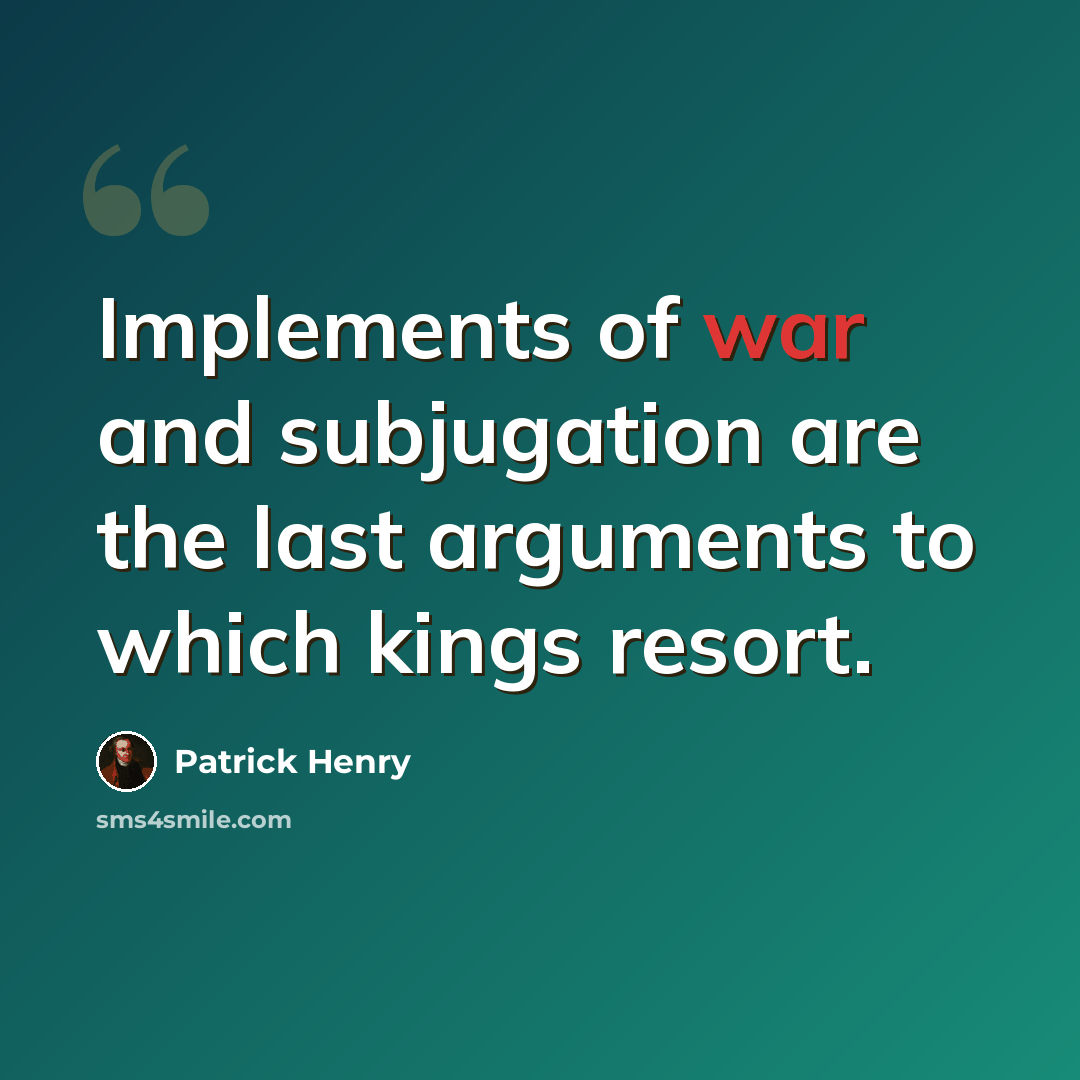 “Implements of war and subjugation are the last arguments to which kings resort.” quote by Patrick Henry