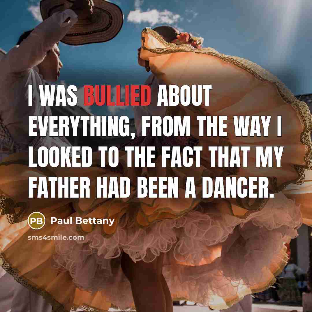 “I was bullied about everything, from the way I looked to the fact that my father had been a dancer.” quote by Paul Bettany