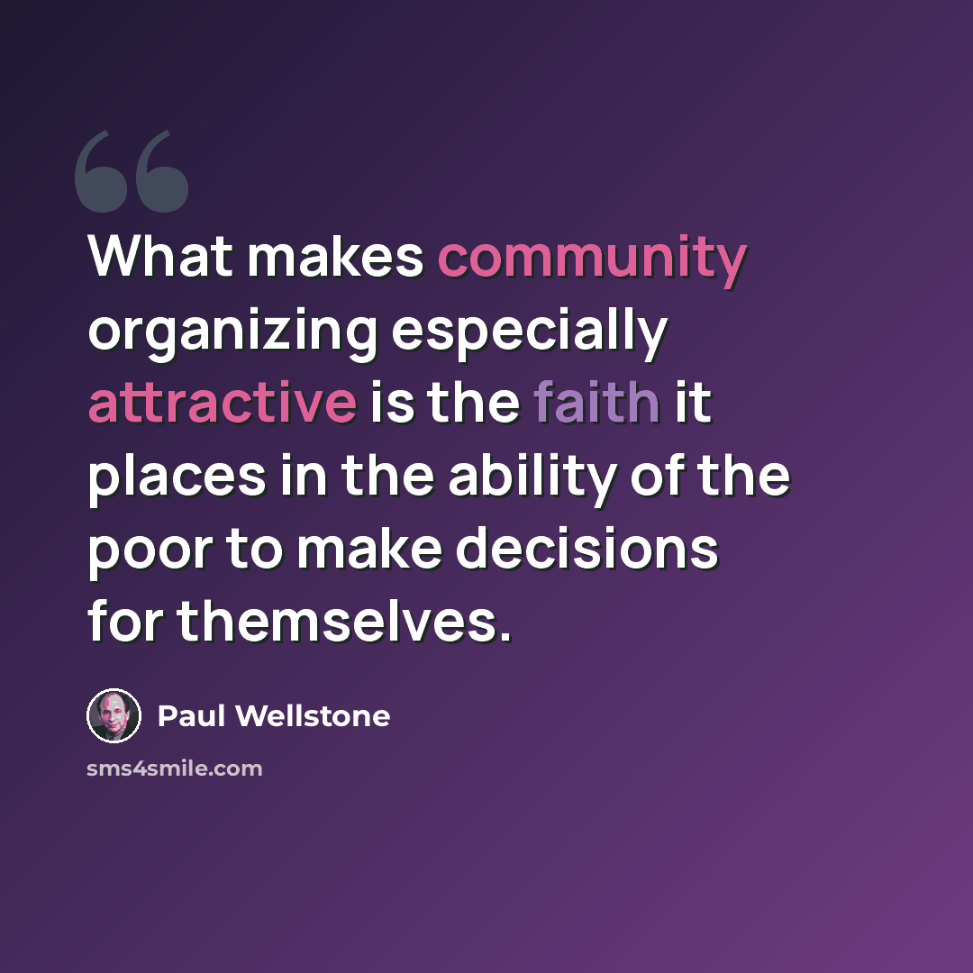 “What makes community organizing especially attractive is the faith it places in the ability of the poor to make decisions for themselves.” quote by Paul Wellstone