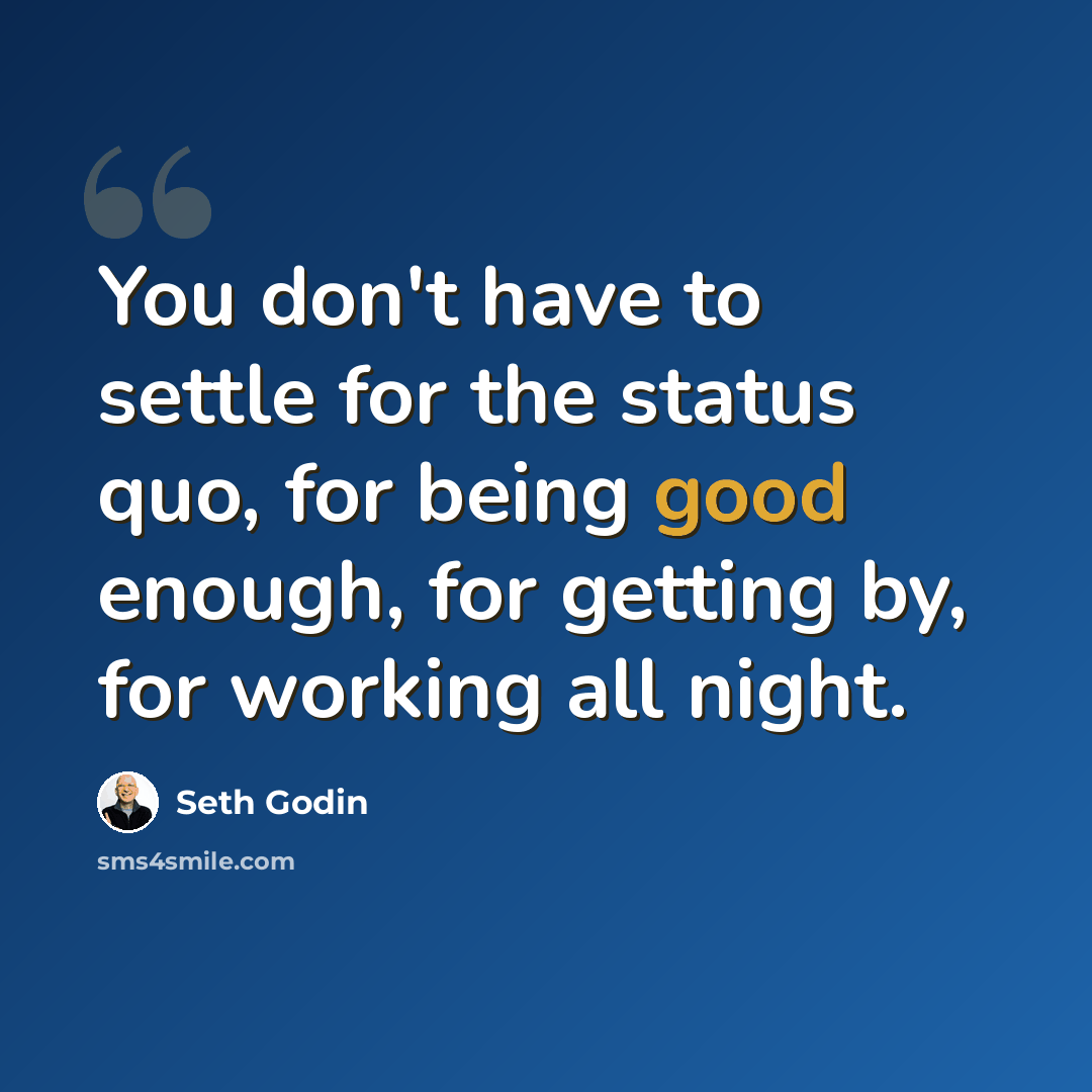 “You don't have to settle for the status quo, for being good enough, for getting by, for working all night.” quote by Seth Godin