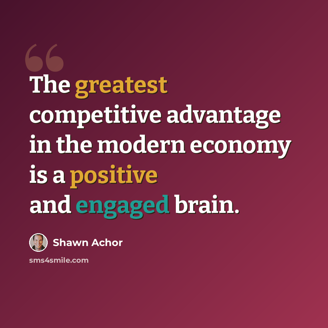 “The greatest competitive advantage in the modern economy is a positive and engaged brain.” quote by Shawn Achor