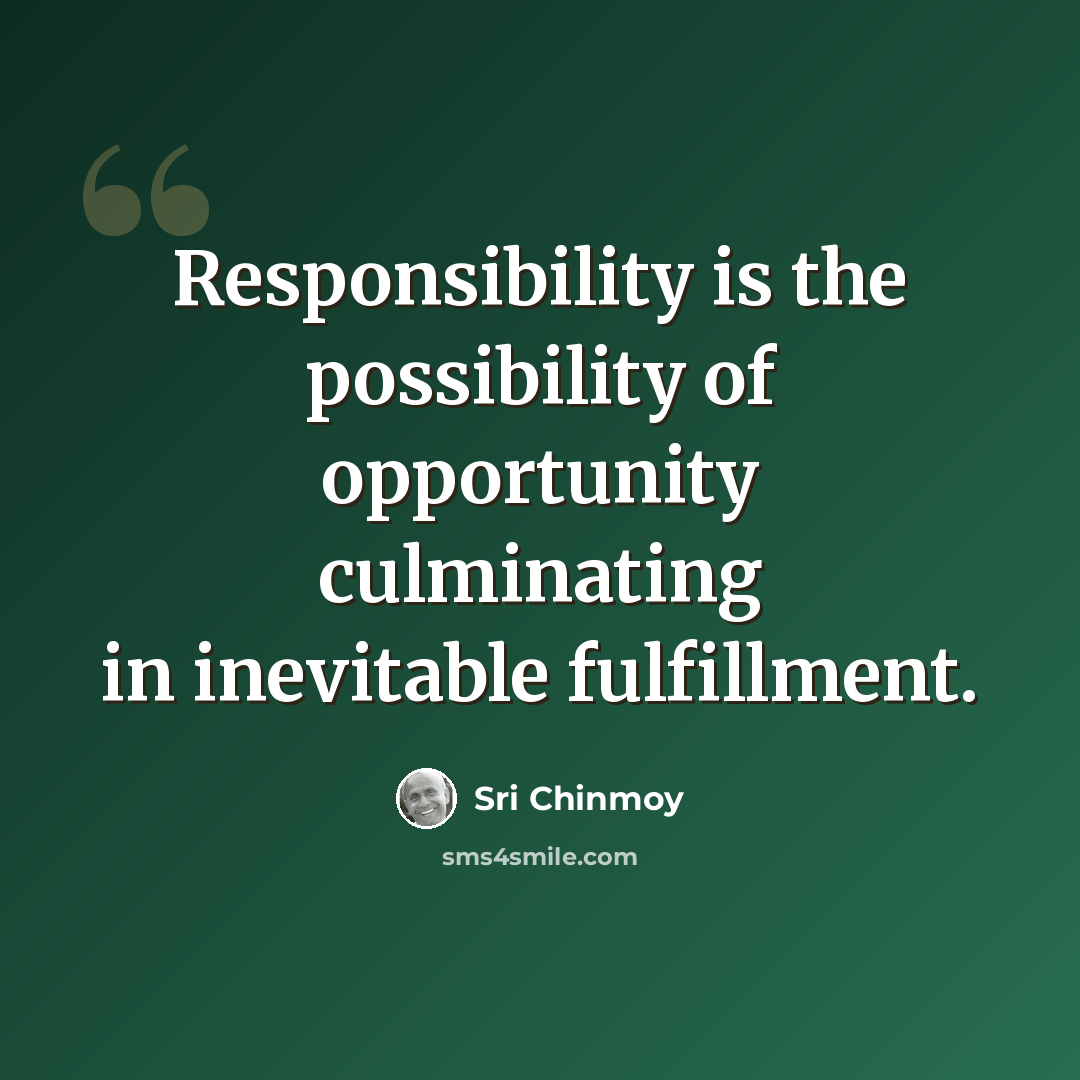 “Responsibility is the possibility of opportunity culminating in inevitable fulfillment.” quote by Sri Chinmoy