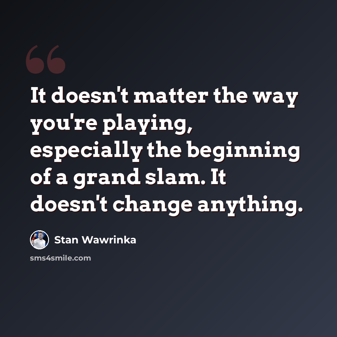 “It doesn't matter the way you're playing, especially the beginning of a grand slam. It doesn't change anything.” quote by Stan Wawrinka
