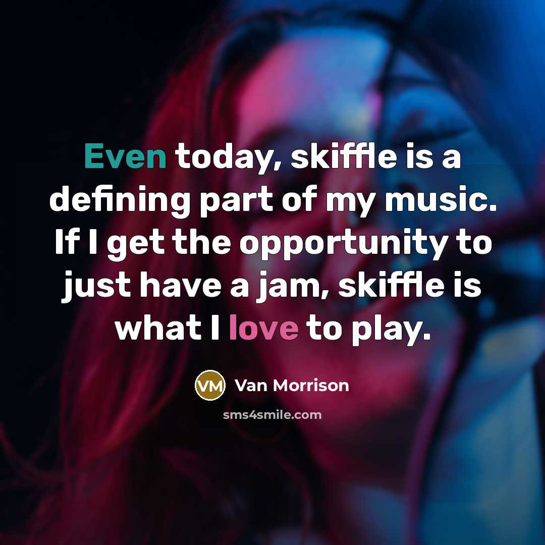 “Even today, skiffle is a defining part of my music. If I get the opportunity to just have a jam, skiffle is what I love to play.” quote by Van Morrison