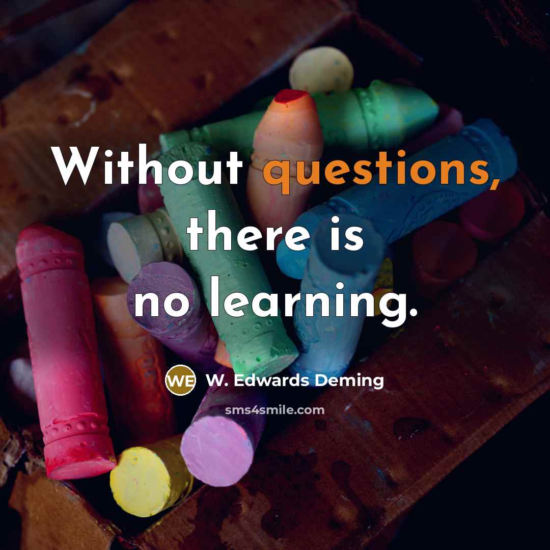 “Without questions, there is no learning.” quote by W. Edwards Deming