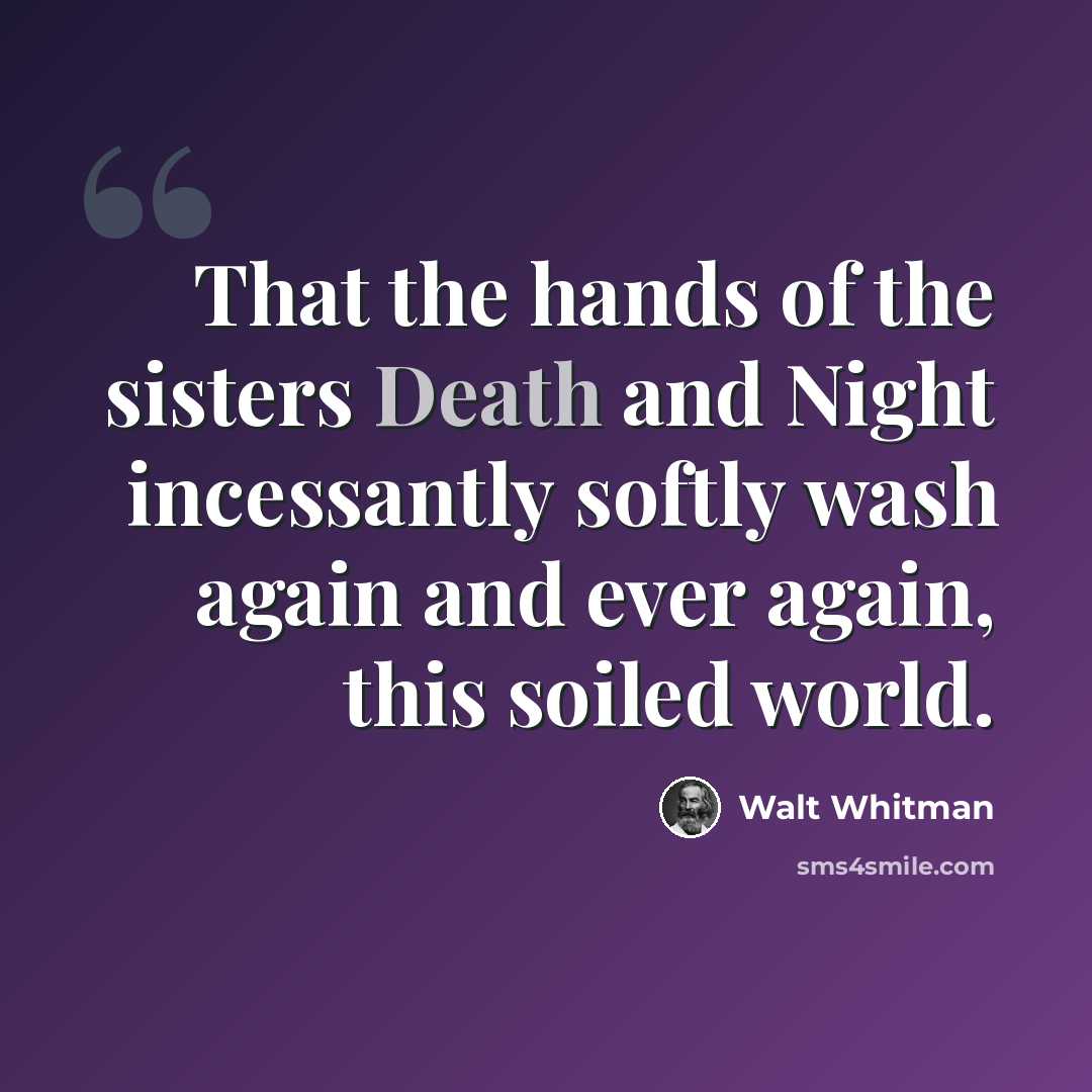 “That the hands of the sisters Death and Night incessantly softly wash again and ever again, this soiled world.” quote by Walt Whitman