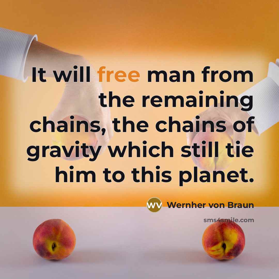 “It will free man from the remaining chains, the chains of gravity which still tie him to this planet.” quote by Wernher von Braun
