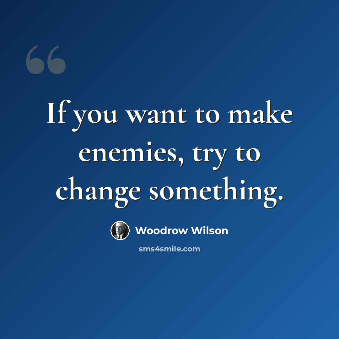 “If you want to make enemies, try to change something.” quote by Woodrow Wilson