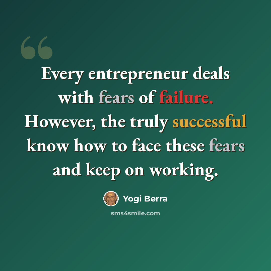 “Every entrepreneur deals with fears of failure. However, the truly successful know how to face these fears and keep on working.” quote by Yogi Berra
