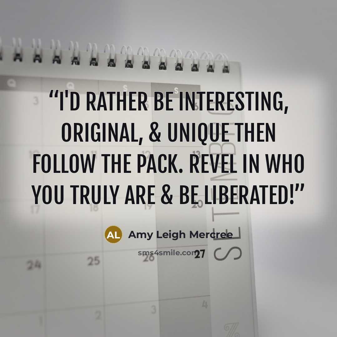 “I'd rather be interesting, original, & unique then follow the pack. Revel in who you truly are & be liberated!” quote by Amy Leigh Mercree