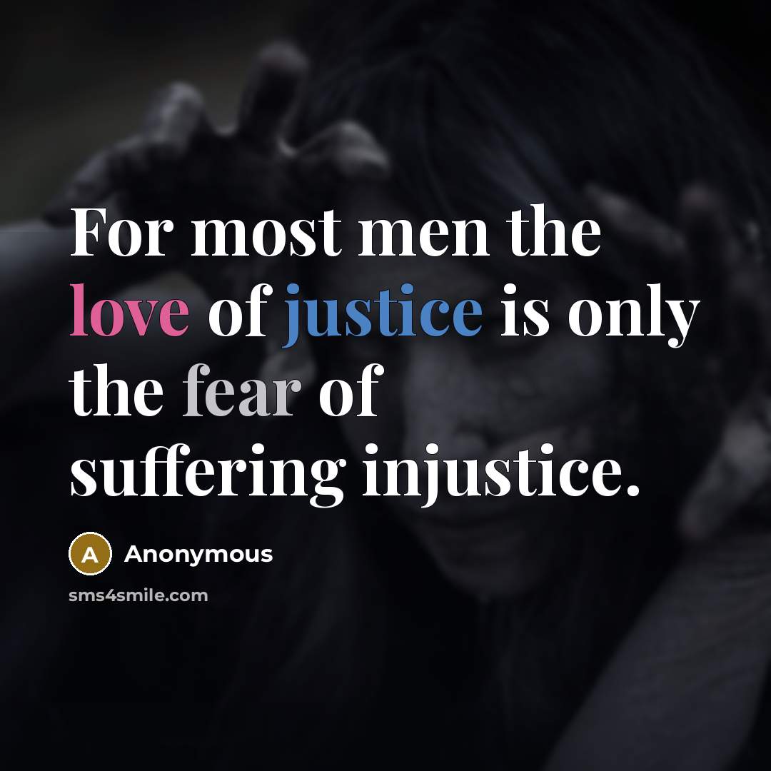 “For most men the love of justice is only the fear of suffering injustice.” quote by Anonymous