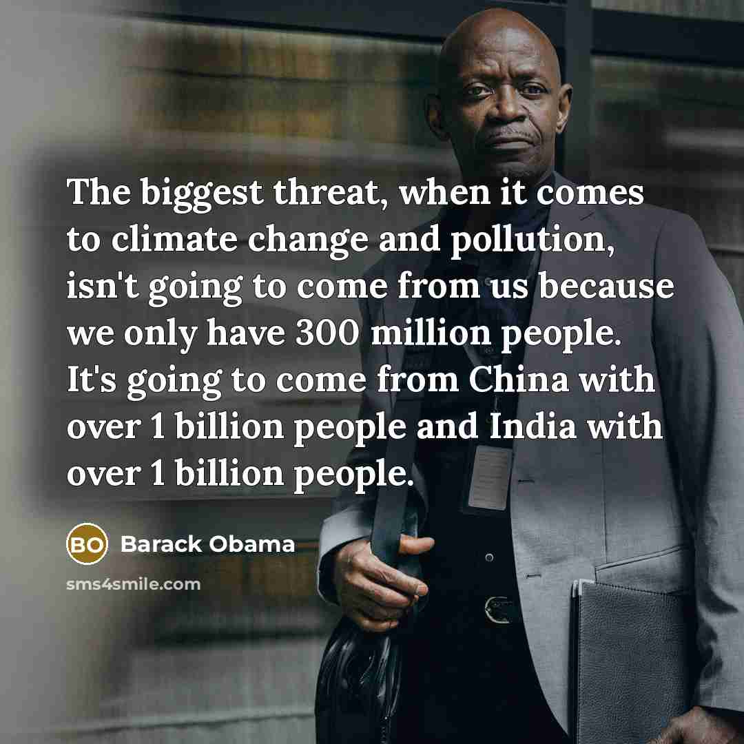 “The biggest threat, when it comes to climate change and pollution, isn't going to come from us because we only have 300 million people. It's going to come from China with over 1 billion people and India with over 1 billion people.” quote by Barack Obama