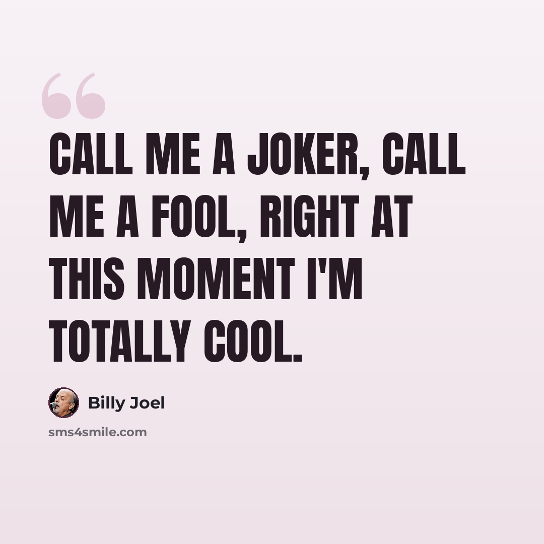 “Call me a joker, call me a fool, right at this moment I'm totally cool.” quote by Billy Joel