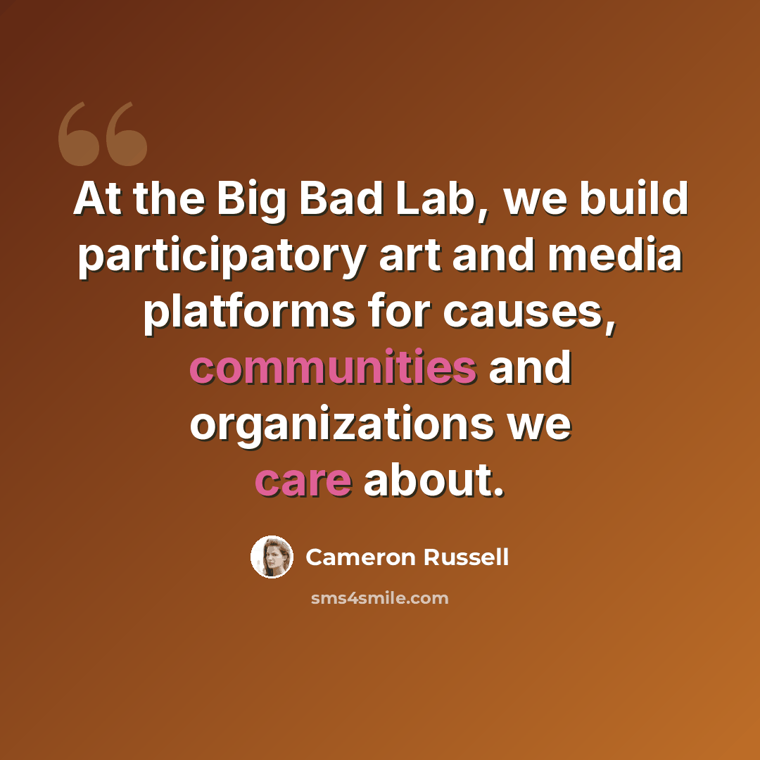 “At the Big Bad Lab, we build participatory art and media platforms for causes, communities and organizations we care about.” quote by Cameron Russell