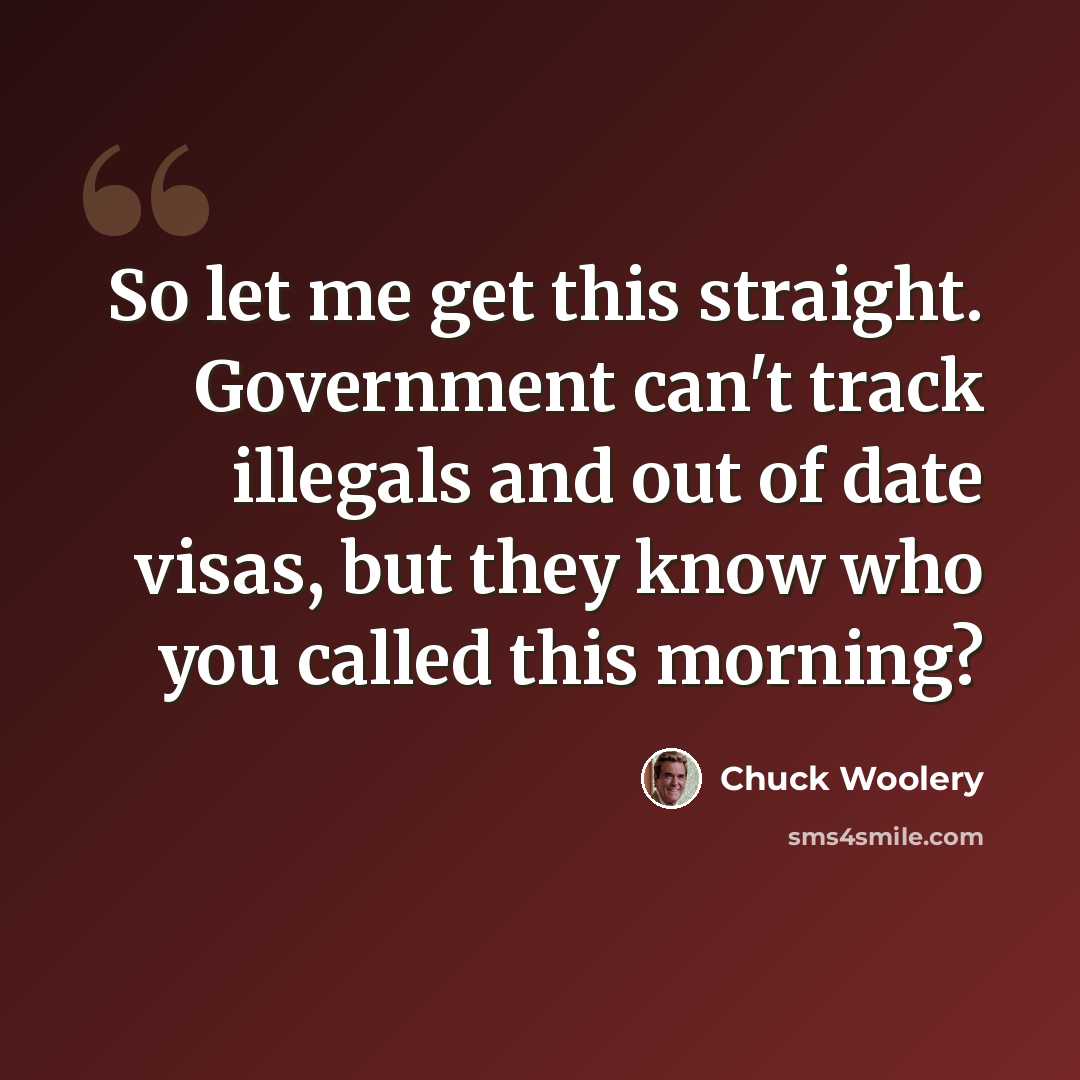 “So let me get this straight. Government can't track illegals and out of date visas, but they know who you called this morning?” quote by Chuck Woolery