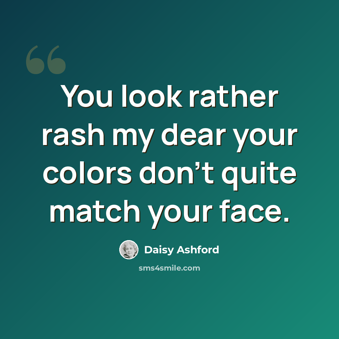“You look rather rash my dear your colors don't quite match your face.” quote by Daisy Ashford