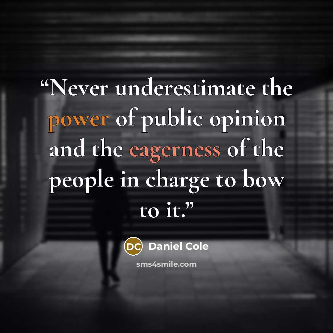 “Never underestimate the power of public opinion and the eagerness of the people in charge to bow to it.” quote by Daniel Cole