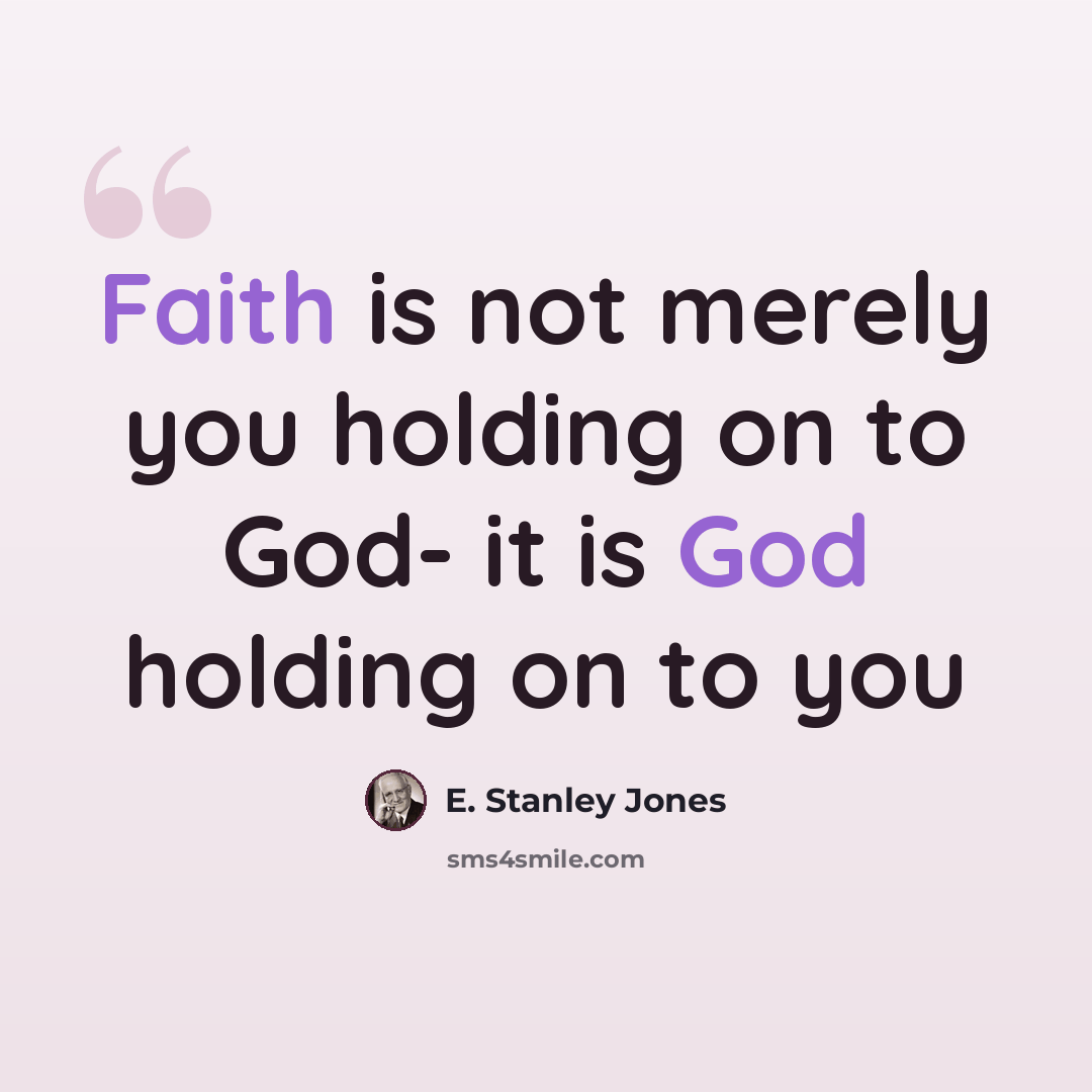 “Faith is not merely you holding on to God- it is God holding on to you” quote by E. Stanley Jones