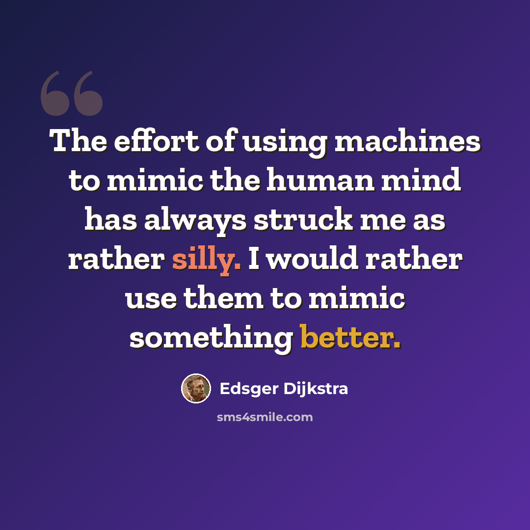 “The effort of using machines to mimic the human mind has always struck me as rather silly. I would rather use them to mimic something better.” quote by Edsger Dijkstra