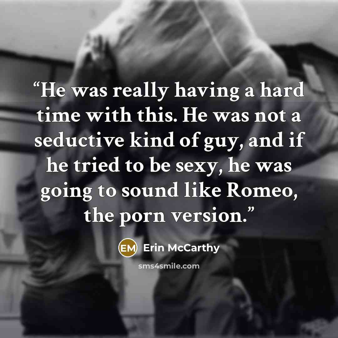 “He was really having a hard time with this. He was not a seductive kind of guy, and if he tried to be sexy, he was going to sound like Romeo, the porn version.” quote by Erin McCarthy