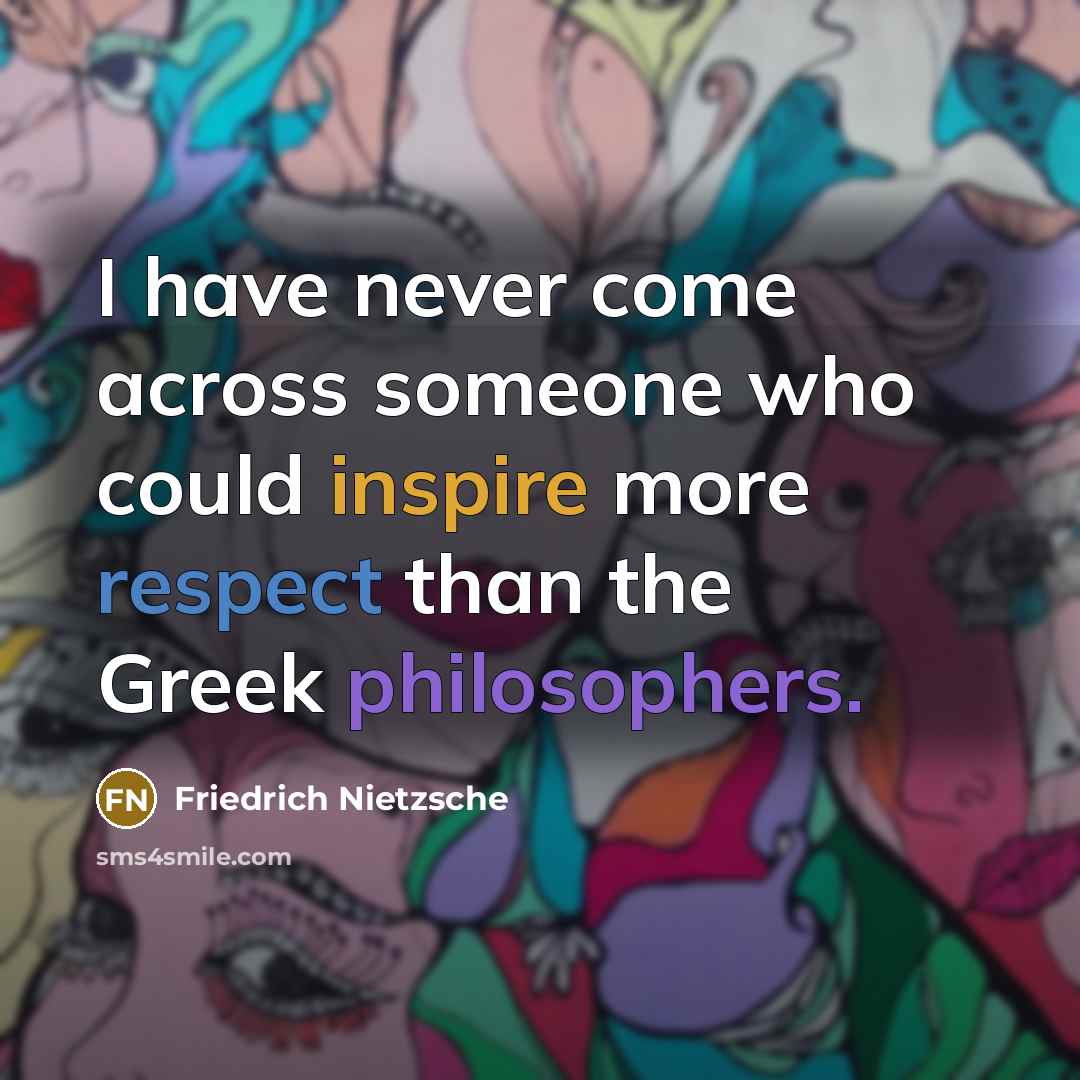 “I have never come across someone who could inspire more respect than the Greek philosophers.” quote by Friedrich Nietzsche