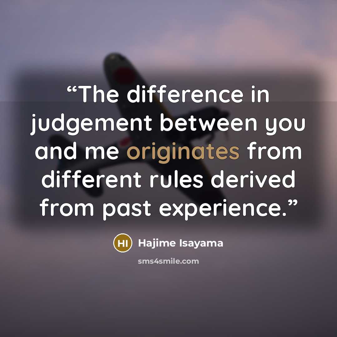 “The difference in judgement between you and me originates from different rules derived from past experience.” quote by Hajime Isayama