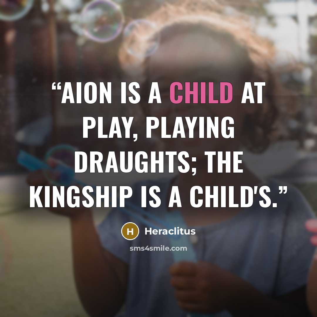 “Aion is a child at play, playing draughts; the kingship is a child's.” quote by Heraclitus