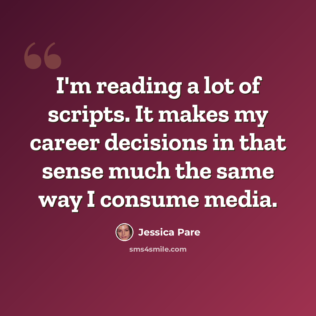 “I'm reading a lot of scripts. It makes my career decisions in that sense much the same way I consume media.” quote by Jessica Pare