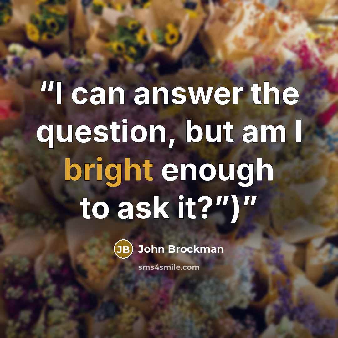 “I can answer the question, but am I bright enough to ask it?”)” quote by John Brockman