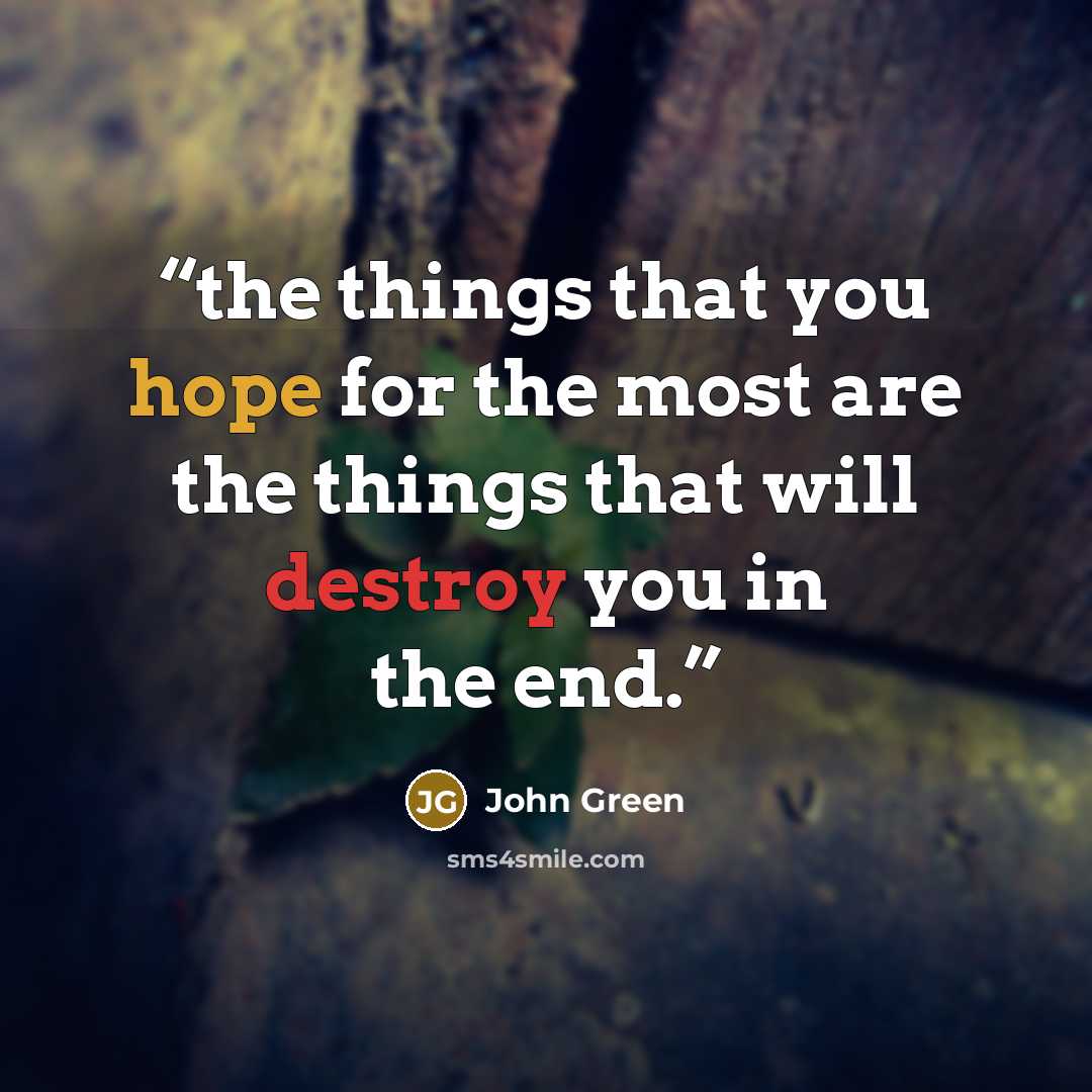 “the things that you hope for the most are the things that will destroy you in the end.” quote by John Green
