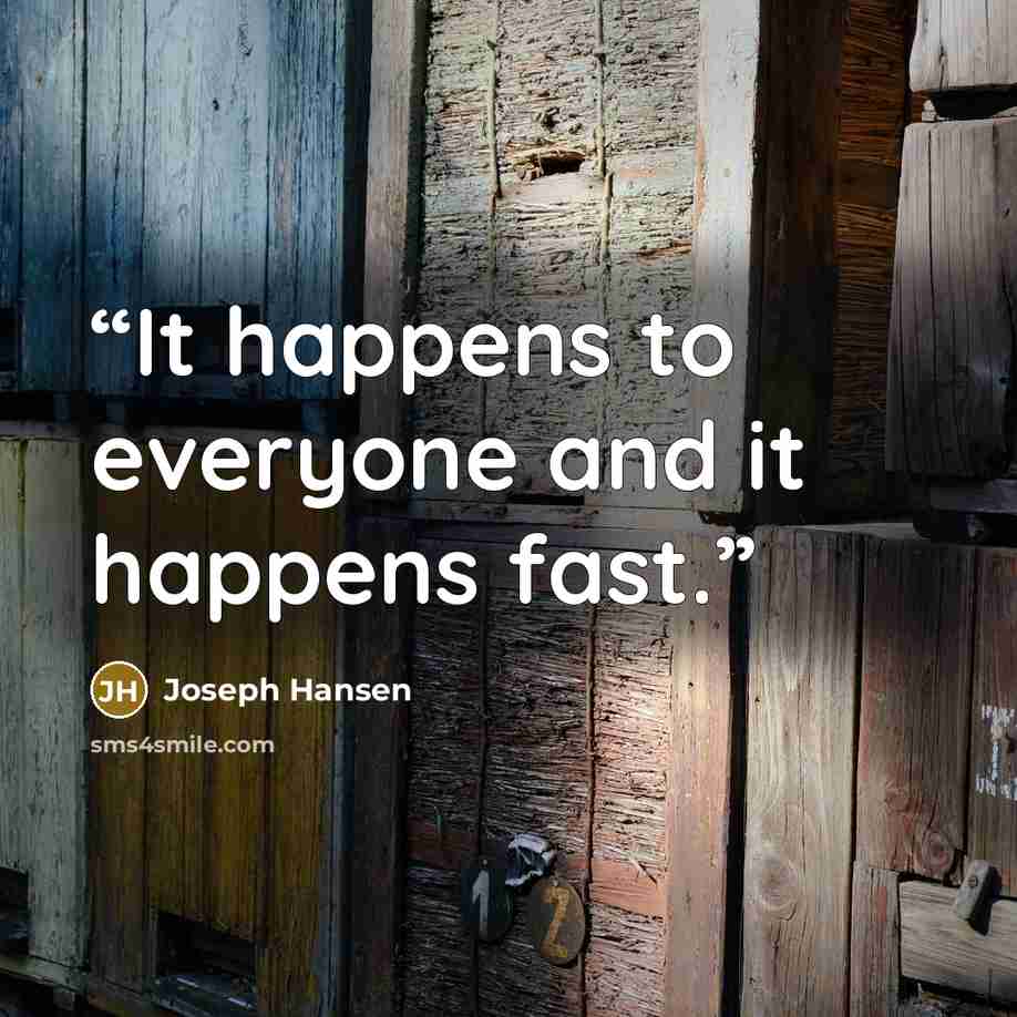 “It happens to everyone and it happens fast.” quote by Joseph Hansen