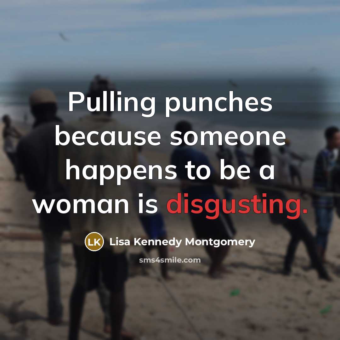 “Pulling punches because someone happens to be a woman is disgusting.” quote by Lisa Kennedy Montgomery