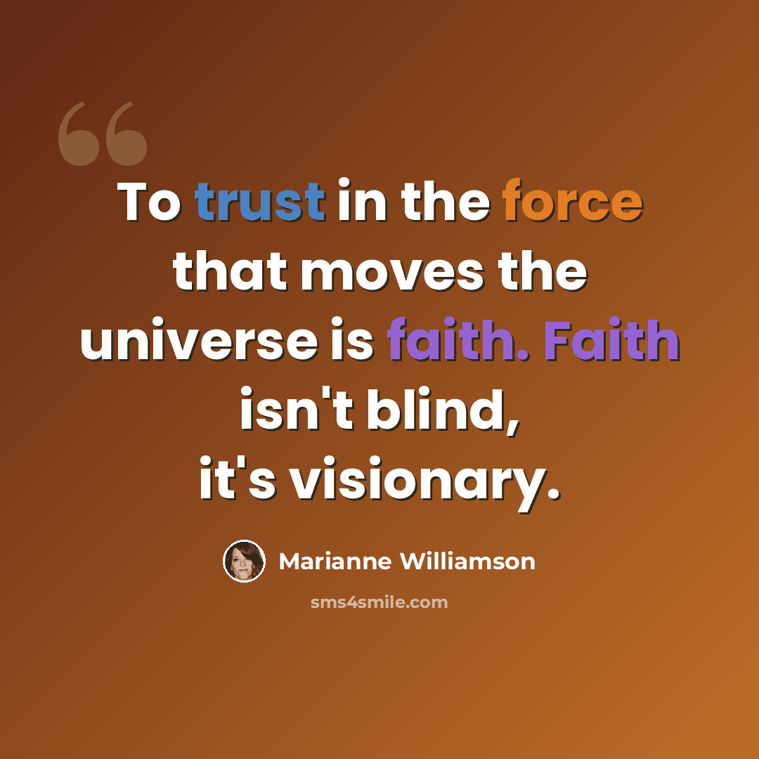 “To trust in the force that moves the universe is faith. Faith isn't blind, it's visionary.” quote by Marianne Williamson