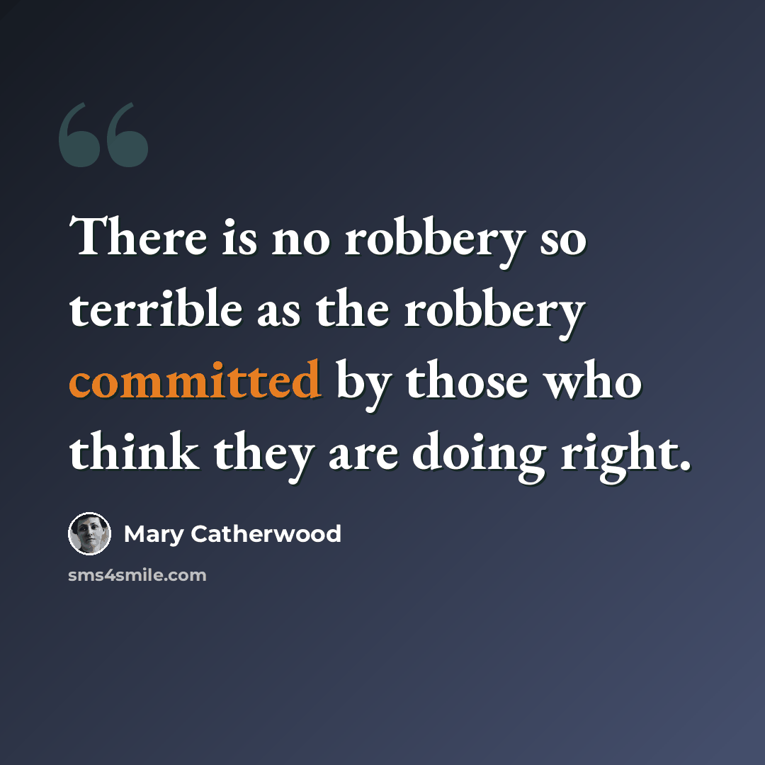 “There is no robbery so terrible as the robbery committed by those who think they are doing right.” quote by Mary Catherwood