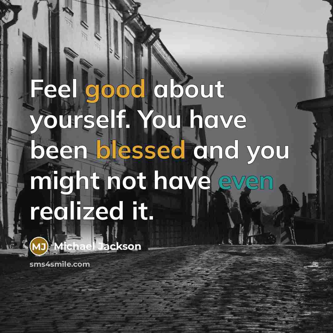 “Feel good about yourself. You have been blessed and you might not have even realized it.” quote by Michael Jackson