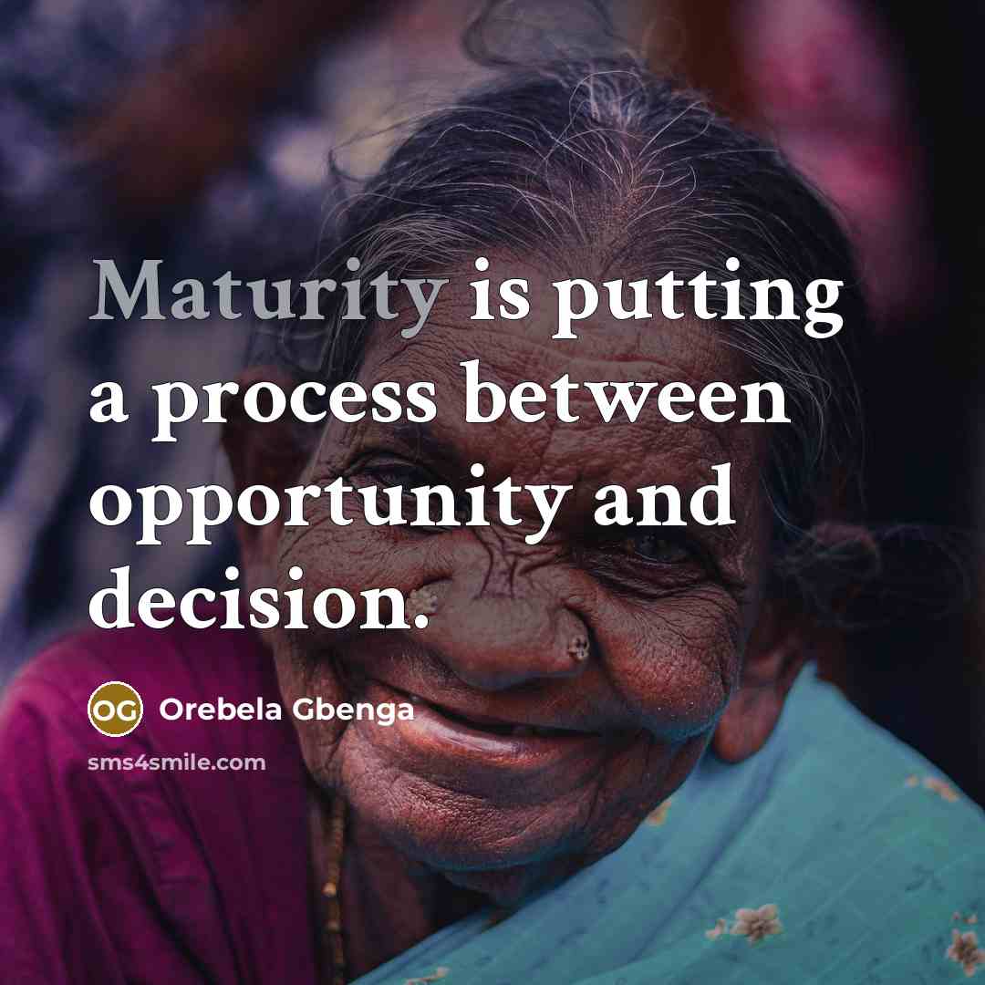 “Maturity is putting a process between opportunity and decision.” quote by Orebela Gbenga
