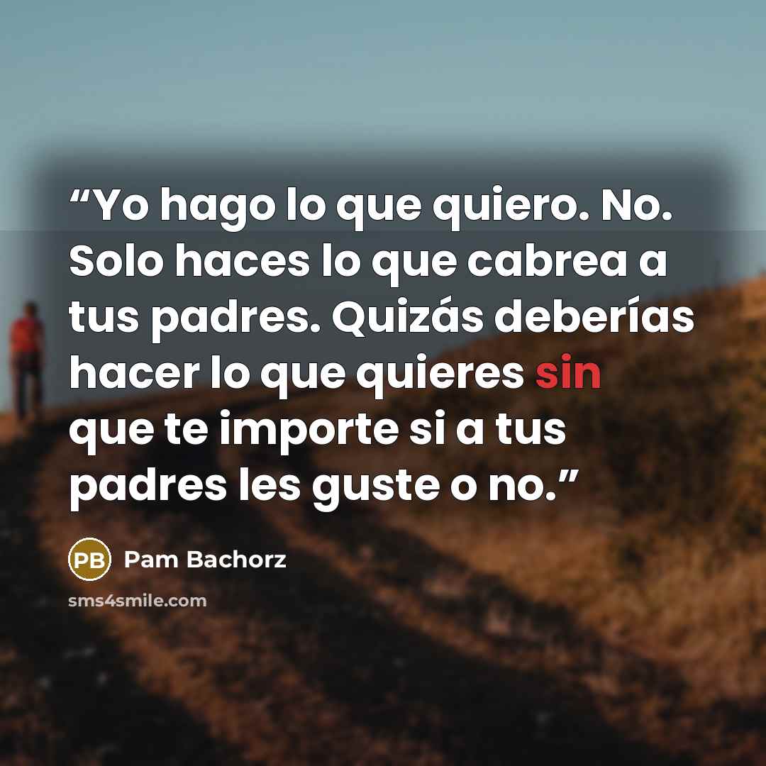 “Yo hago lo que quiero. No. Solo haces lo que cabrea a tus padres. Quizás deberías hacer lo que quieres sin que te importe si a tus padres les guste o no.” quote by Pam Bachorz