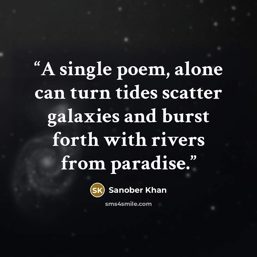 “A single poem, alone can turn tides scatter galaxies and burst forth with rivers from paradise.” quote by Sanober Khan