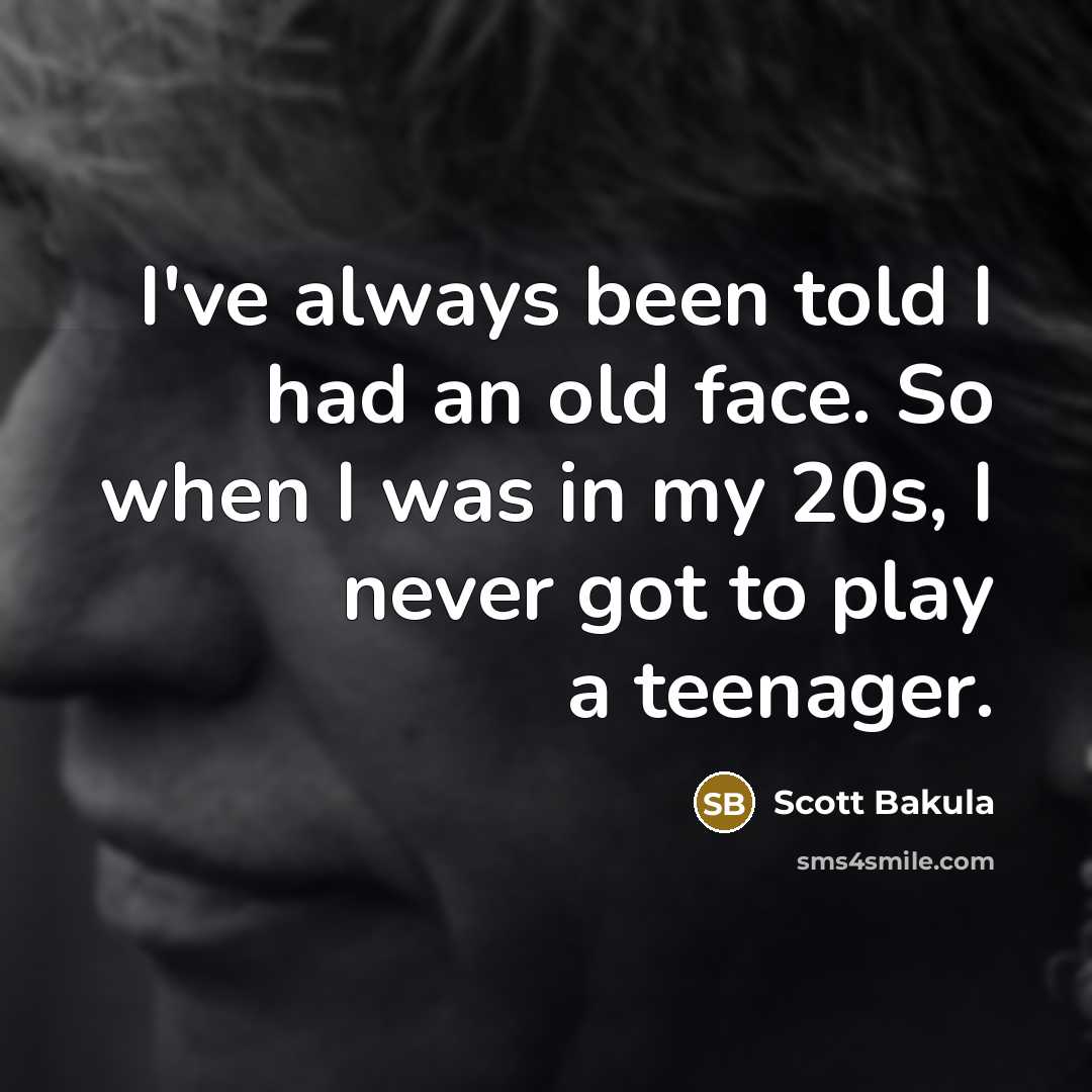 “I've always been told I had an old face. So when I was in my 20s, I never got to play a teenager.” quote by Scott Bakula