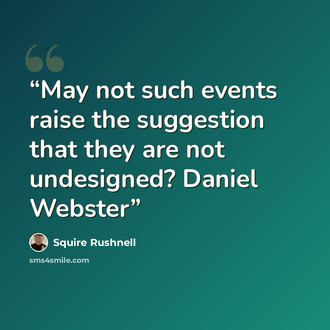 “May not such events raise the suggestion that they are not undesigned? Daniel Webster” quote by Squire Rushnell