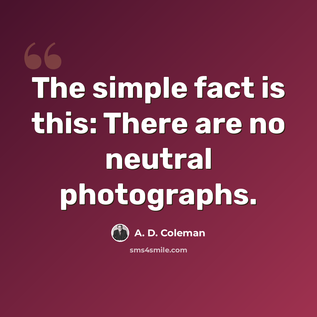 “The simple fact is this: There are no neutral photographs.” quote by A. D. Coleman