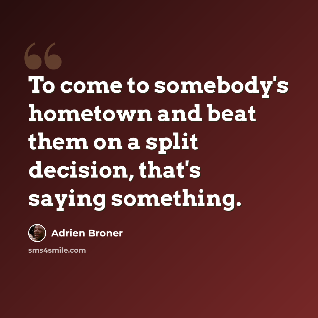 “To come to somebody's hometown and beat them on a split decision, that's saying something.” quote by Adrien Broner