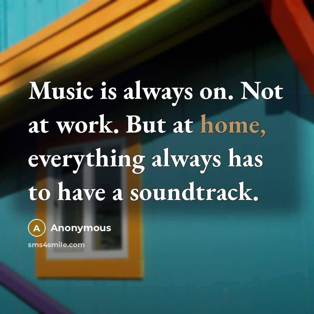 “Music is always on. Not at work. But at home, everything always has to have a soundtrack.” quote by Anonymous