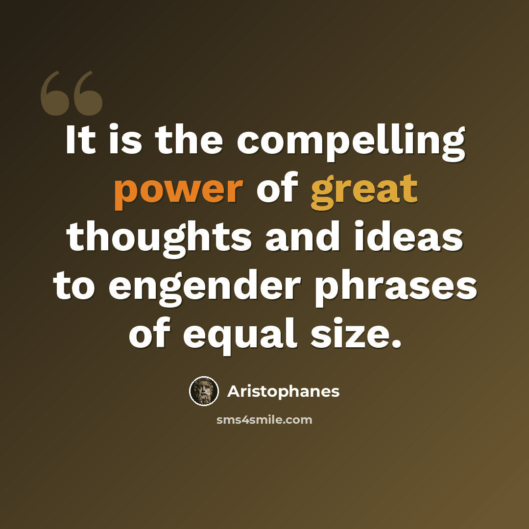 “It is the compelling power of great thoughts and ideas to engender phrases of equal size.” quote by Aristophanes